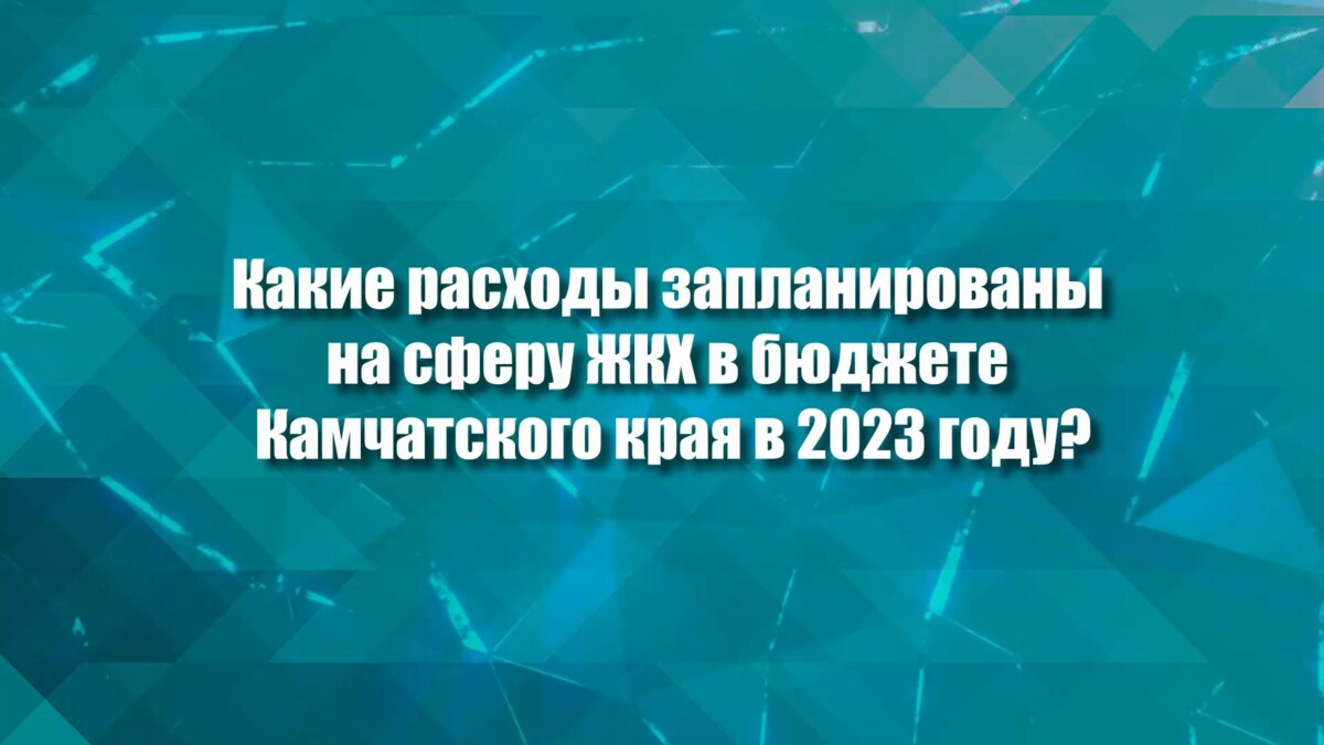 Почти 14,5 миллиарда рублей направят в следующем году на сферу ЖКХ на Камчатке